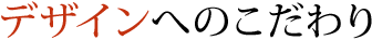 デザインへのこだわり