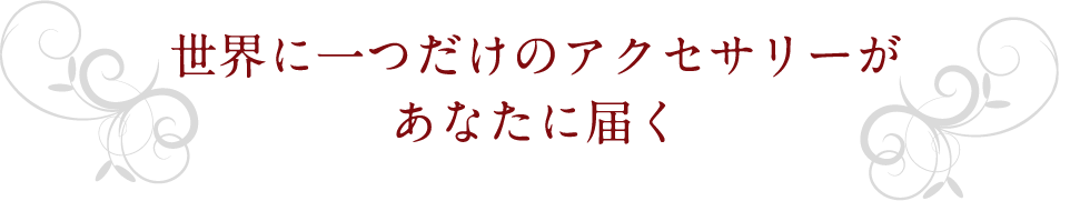 世界に一つだけのアクセサリーがあなたに届く