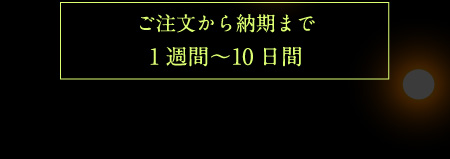 ご注文から納期まで1週間〜10日間